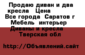 Продаю диван и два кресла › Цена ­ 20 000 - Все города, Саратов г. Мебель, интерьер » Диваны и кресла   . Тверская обл.